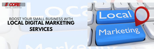 Boost Your Small Business with Local Digital Marketing Services
