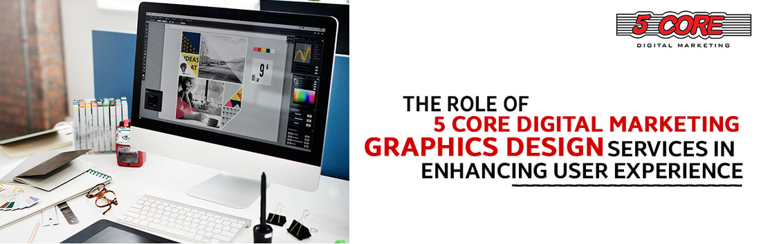 The Role of 5 Core Digital Marketing Graphics Design Services in Enhancing User Experience